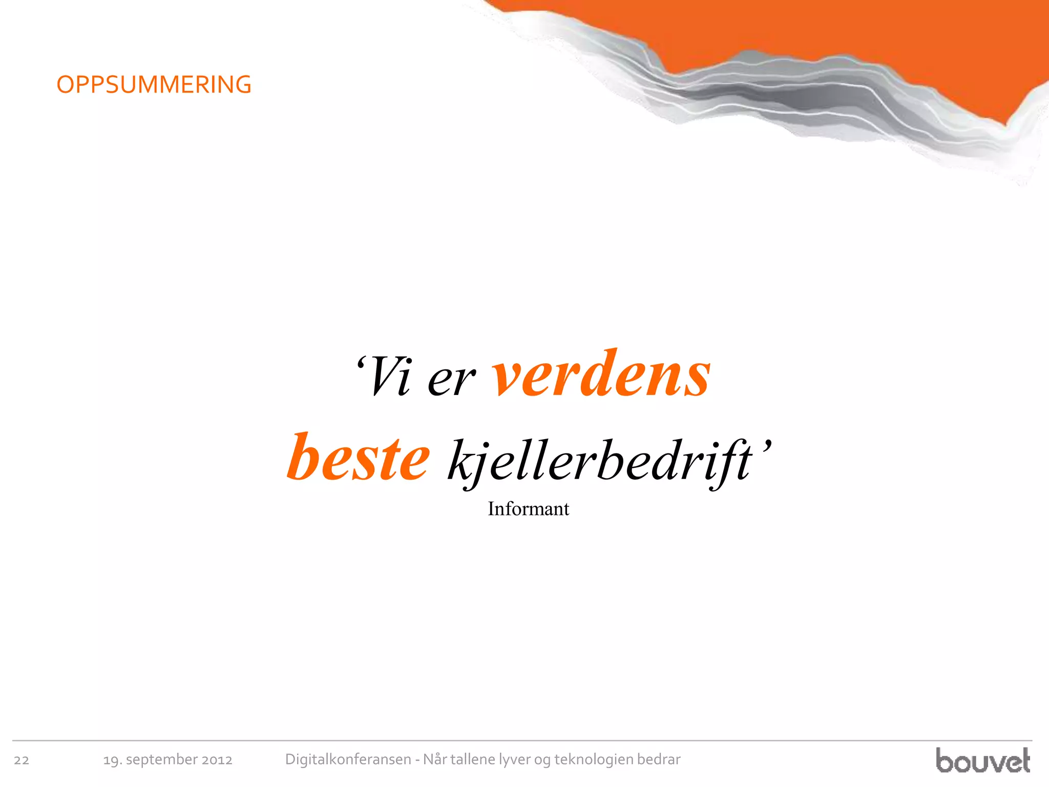 OPPSUMMERING




                              ‘Vi er verdens
                            beste kjellerbedrift’
                                                          Informant




22     19. september 2012   Digitalkonferansen - Når tallene lyver og teknologien bedrar
 