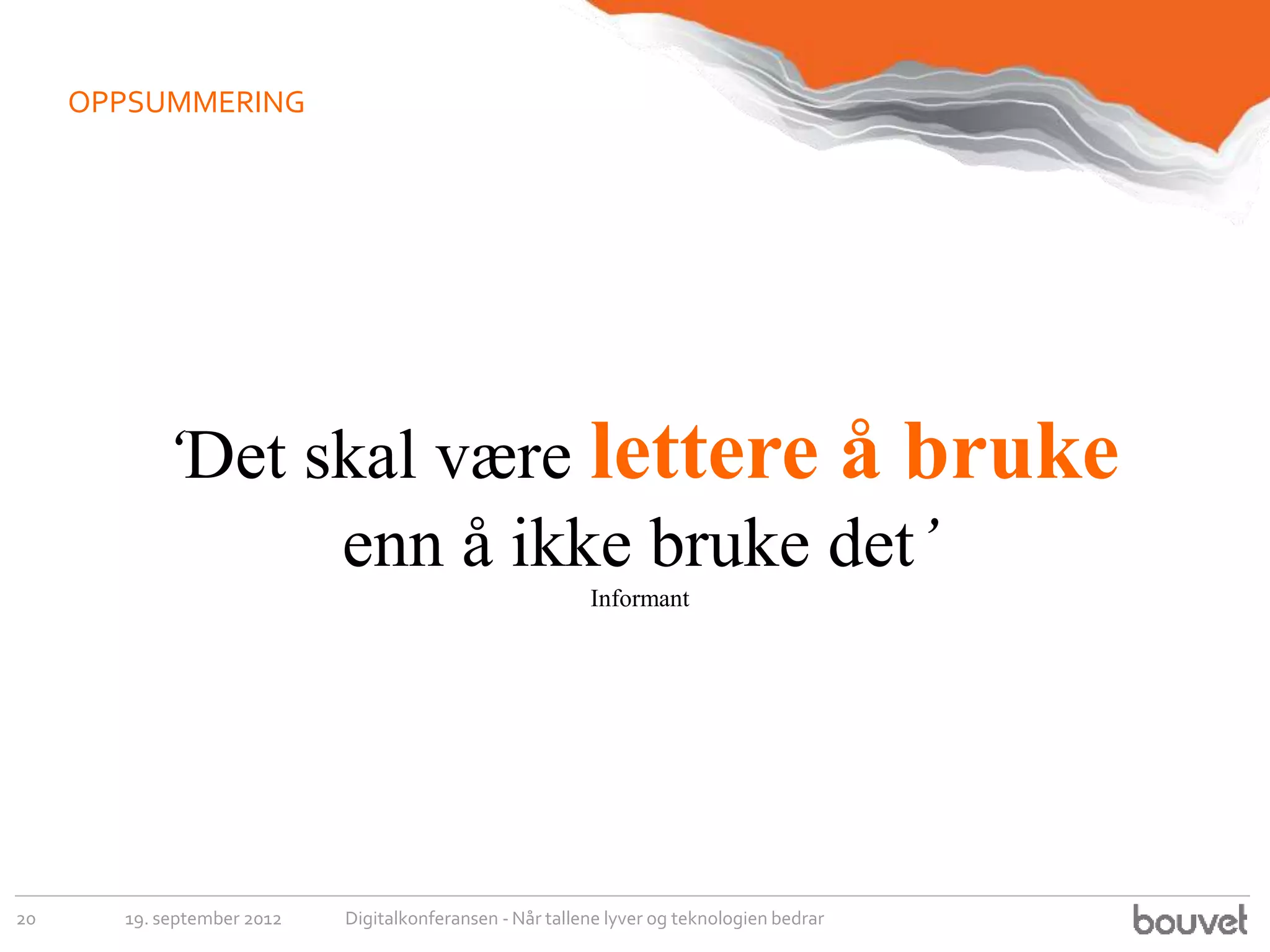OPPSUMMERING




           ‘Det skal være lettere å bruke
                 enn å ikke bruke det’
                                                          Informant




20     19. september 2012   Digitalkonferansen - Når tallene lyver og teknologien bedrar
 