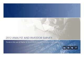 Trends in the use of Digital & Social Media by the investment community
2012 ANALYST AND INVESTOR SURVEY:
 