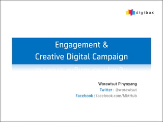 Engagement &
Creative Digital Campaign

                      Worawisut Pinyoyang
                       Twitter : @worawisut
          Facebook : facebook.com/MktHub
 