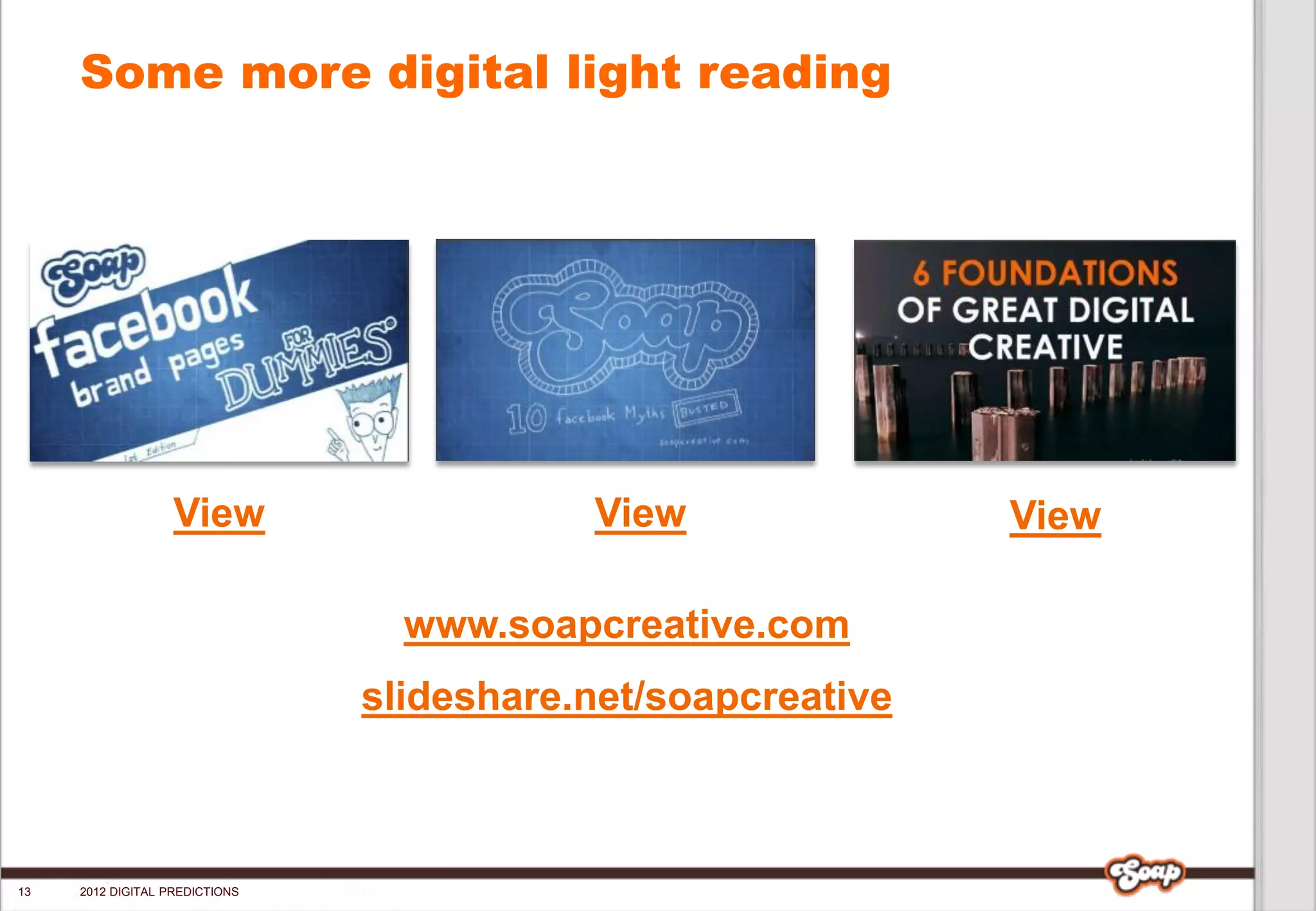 Some more digital light reading




                   View                    View               View

                                  www.soapcreative.com
                                slideshare.net/soapcreative



13   2012 DIGITAL PREDICTIONS
 