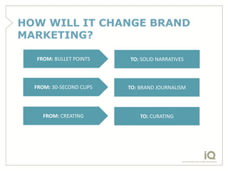 HOW WILL IT CHANGE BRAND
MARKETING?

  FROM: BULLET POINTS     TO: SOLID NARRATIVES



  FROM: 30-SECOND CLIPS   TO: BRAND...