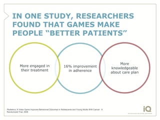 IN ONE STUDY, RESEARCHERS
     FOUND THAT GAMES MAKE
     PEOPLE “BETTER PATIENTS”



                                    ...