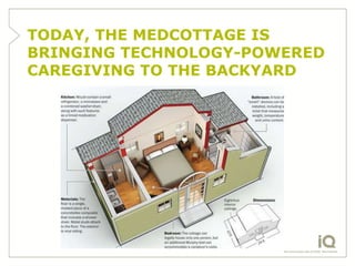 TODAY, THE MEDCOTTAGE IS
BRINGING TECHNOLOGY-POWERED
CAREGIVING TO THE BACKYARD
 
