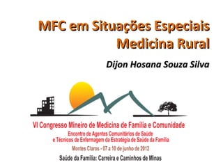 MFC em Situações Especiais
           Medicina Rural
          Dijon Hosana Souza Silva
 