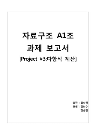자료구조 A1조
  과제 보고서
[Project #3:다항식 계산]




                 조장 : 김선형
                 조원 : 정의수
                      전승협
 