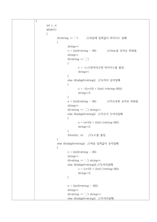 {
    int c, e;
    while(1)
    {
               if(*string == '-')         //처음에 입력값이 마이너스 일때
               {
                        string++;
                        c = (int)(*string - 48);            //char을 숫자로 바꿔줌.
                        string++;
                        if(*string == '_')
                        {
                                    c = -c;//한자리수면 마이너스를 붙임.
                                    string++;
                        }
                        else if(isdigit(*string)) //두자리 숫자일때
                        {
                                    c = -((c*10) + ((int) (*string-48)));
                                    string+=2;
                        }
                        e = (int)(*string - 48);            //지수부분 숫자로 바꿔줌
                        string++;
                        if(*string == '_') string++;
                        else if(isdigit(*string)) //지수가 두자리일때
                        {
                                    e = (e*10) + ((int) (*string-48));
                                    string+=2;
                        }
                        Attach(c, e);       //노드를 붙임.
               }
               else if(isdigit(*string)) //처음 입력값이 숫자일때
               {
                        c = (int)(*string - 48);
                        string++;
                        if(*string == '_') string++;
                        else if(isdigit(*string)){ //두자리일때
                                    c = (c*10) + ((int) (*string-48));
                                    string+=2;
                        }


                        e = ((int)(*string - 48));
                        string++;
                        if(*string == '_') string++;
                        else if(isdigit(*string)) //두자리일때
 