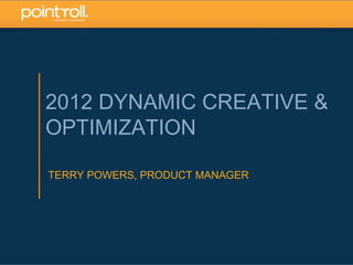 1
2012 DYNAMIC CREATIVE &
OPTIMIZATION
TERRY POWERS, PRODUCT MANAGER
 