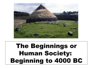 The Beginnings or
  Human Society:
Beginning to 4000 BC
 