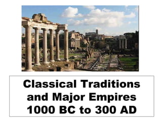 Classical Traditions
and Major Empires
1000 BC to 300 AD
 