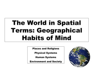 The World in Spatial
Terms: Geographical
   Habits of Mind
      Places and Religions
        Physical Systems
         Human Systems
     Environment and Society
 