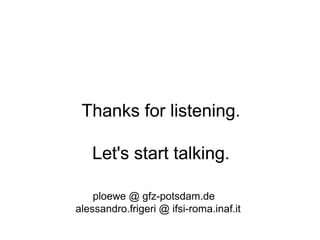 Thanks for listening.
Let's start talking.
Thanks for listening.
Let's start talking.
ploewe @ gfz-potsdam.de
alessandro.frigeri @ ifsi-roma.inaf.it
 