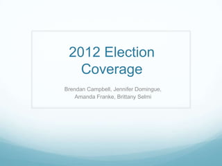 2012 Election Coverage Brendan Campbell, Jennifer Domingue,  Amanda Franke, Brittany Selmi 