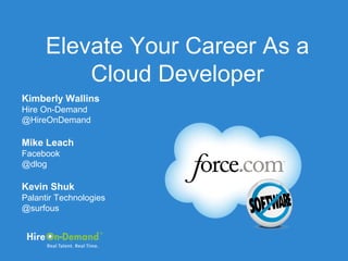 Elevate Your Career As a
          Cloud Developer
Kimberly Wallins
Hire On-Demand
@HireOnDemand

Mike Leach
Facebook
@dlog

Kevin Shuk
Palantir Technologies
@surfous
 