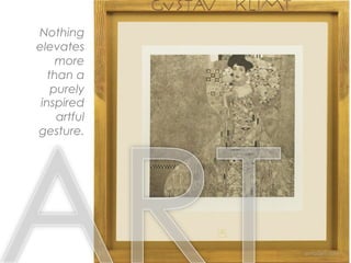 Nothing
elevates
more
than a
purely
inspired
artful
gesture.
 