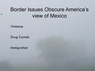 Border Issues Obscure America’s
                      view of Mexico
6060




       ¨    Violence

       ¨    Drug Cartels

       ¨    Immigration
 