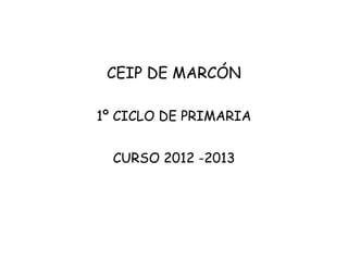 CEIP DE MARCÓN

1º CICLO DE PRIMARIA


  CURSO 2012 -2013
 