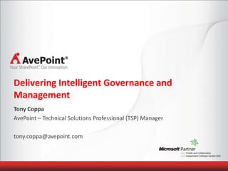 Delivering Intelligent Governance and
Management
Tony Coppa
AvePoint – Technical Solutions Professional (TSP) Manager

tony.coppa@avepoint.com
 
