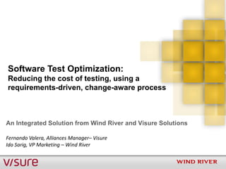 Software Test Optimization:
Reducing the cost of testing, using a
requirements-driven, change-aware process



An Integrated Solution from Wind River and Visure Solutions

Fernando Valera, Alliances Manager– Visure
Ido Sarig, VP Marketing – Wind River
 