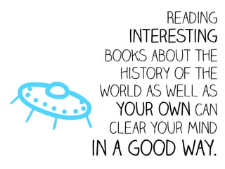 Reading
       interesting




B
    books about the
      history of the
    world as well as
      your own can
     clear your mind
in a good way.
 