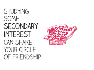 Studying
some


                 ;
secondary
interest
can SHAKE
your circle
of friendship.
 