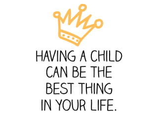 j
Having a child
  can be the
  best thing
 in your life.
 
