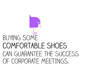 U
Buying SOME
comfortable shoes
can guarantee the success
of corporate MEETINGS.  
 