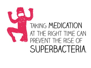 2
Taking medication
at the right time can
prevent the rise of
superbacteria.
 