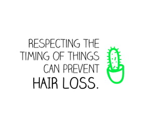 W
  Respecting the
timing of things
     can prevent
  HAIR LOSS.
 