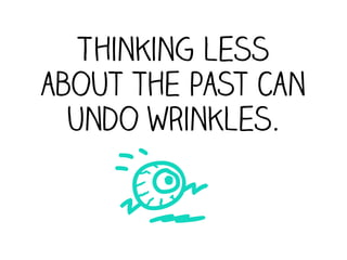 Thinking less
about the past can
  undo wrinkles.

    E
 