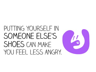 Putting yourself in
someone else’s
shoes can make
you feel less angry.  I
 