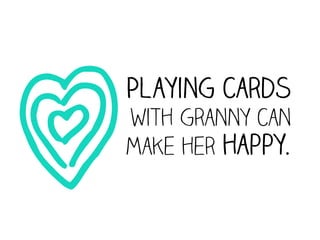 O
    Playing cards
    with granny can
    make her happy.
 
