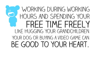 z
    Working during working
   hours and spending your
      free time freely
 like hugging your grandchildren
your dog or buying a video game can
be good to your heart.
 