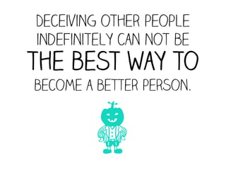 Deceiving other people
indefinitely can not be
the best way to
become a better person.



         l
 