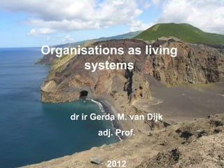 Organisations as living
            systems



         dr ir Gerda M. van Dijk
               adj. Prof.


GG                2012
 
