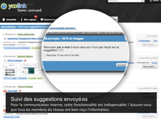 Suivi des suggestions envoyé es
Pour la communication interne, cette fonctionnalité est indispensable ! Assurez-vous
que tous les membres du réseau ont bien reçu l'information.
 