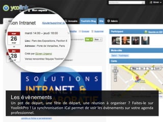 Les é vè nements
Un pot de départ, une fête de départ, une réunion à organiser ? Faites-le sur
YoolinkPro ! La synchronisation iCal permet de voir les évènements sur votre agenda
professionnel.
 