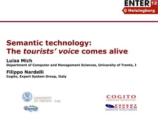 Semantic technology:
The tourists’ voice comes alive
Luisa Mich
Department of Computer and Management Sciences, University of Trento, I
Filippo Nardelli
Cogito, Expert System Group, Italy
 
