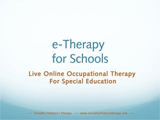 e-Therapy
                 for Schools
Live Online Occupational Therapy
      For Special Education



--- Corvallis Children’s Therapy   --- www.corvallischildrenstherapy.com ---
 