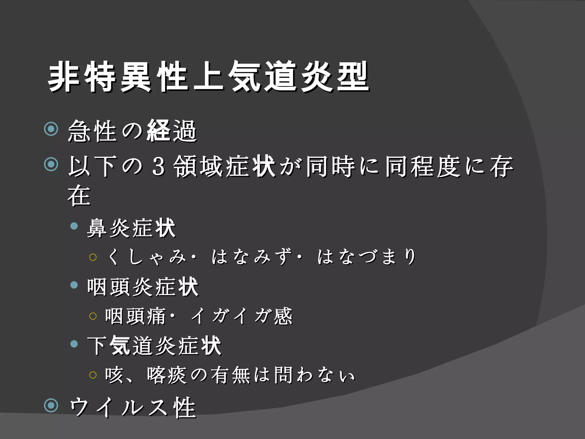 非特異性上気道炎型 急性の経過 以下の３領域症状が同時に同程度に存在 鼻炎症状 くしゃみ・はなみず・はなづまり 咽頭炎症状 咽頭痛・イガイガ感 下気道炎症状 咳、喀痰の有無は問わない ウイルス性 