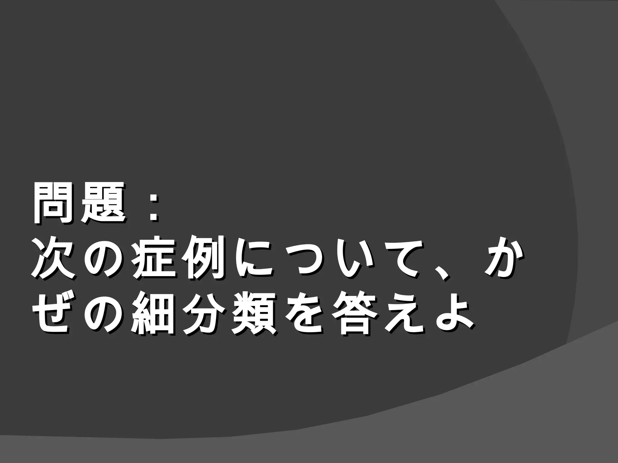 問題： 次の症例について、かぜの細分類を答えよ 
