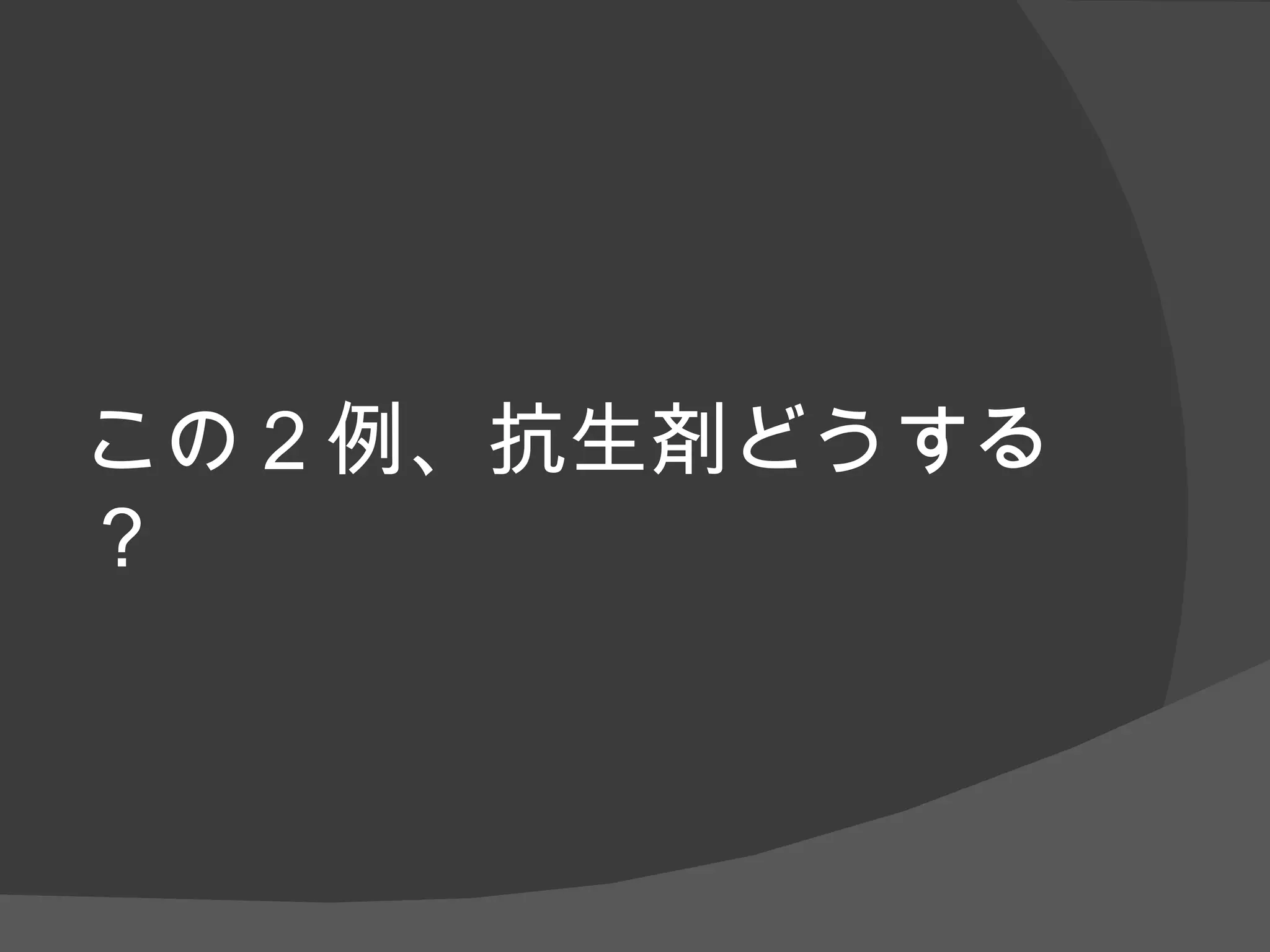 この２例、抗生剤どうする？ 