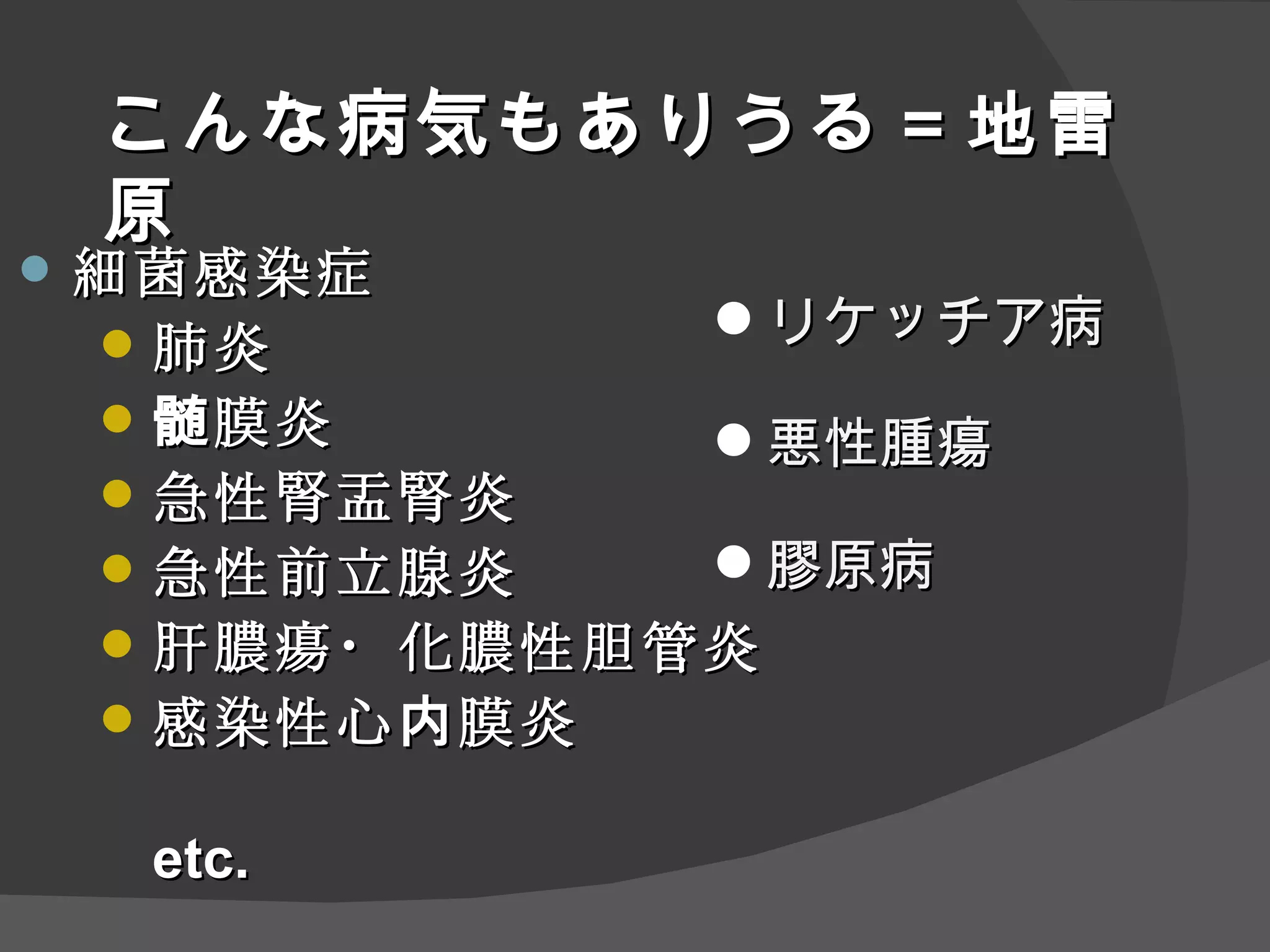 こんな病気もありうる ＝地雷原 細菌感染症 肺炎 髄膜炎 急性腎盂腎炎 急性前立腺炎 肝膿瘍・化膿性胆管炎 感染性心内膜 炎 etc. リケッチア病 悪性腫瘍 膠原病 
