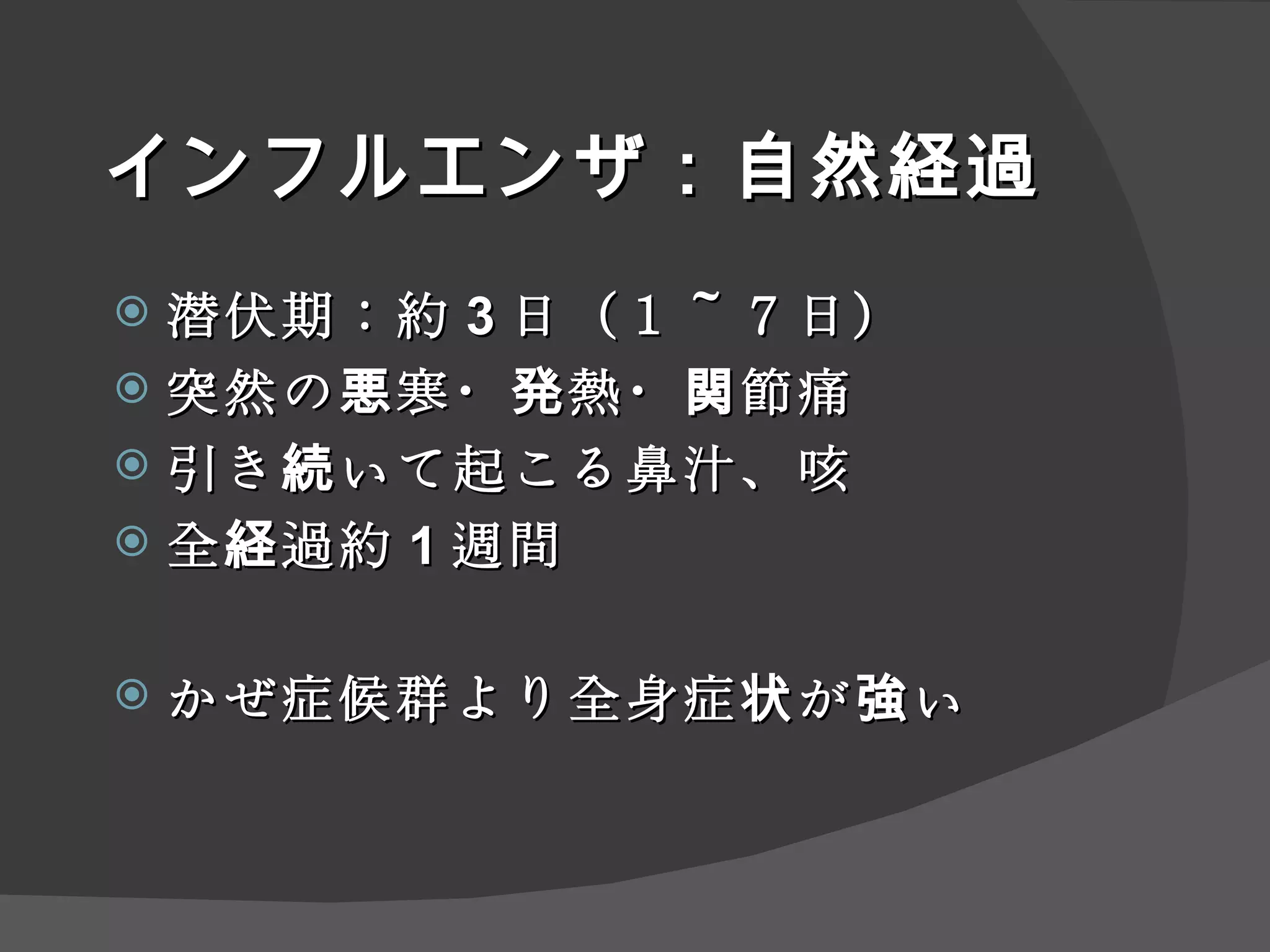 インフルエンザ：自然経過 潜伏期：約 3 日（１～７日） 突然の悪寒・発熱・関節痛 引き続いて起こる鼻汁、咳 全経過約 1 週間 かぜ症候群より全身症状が強い 