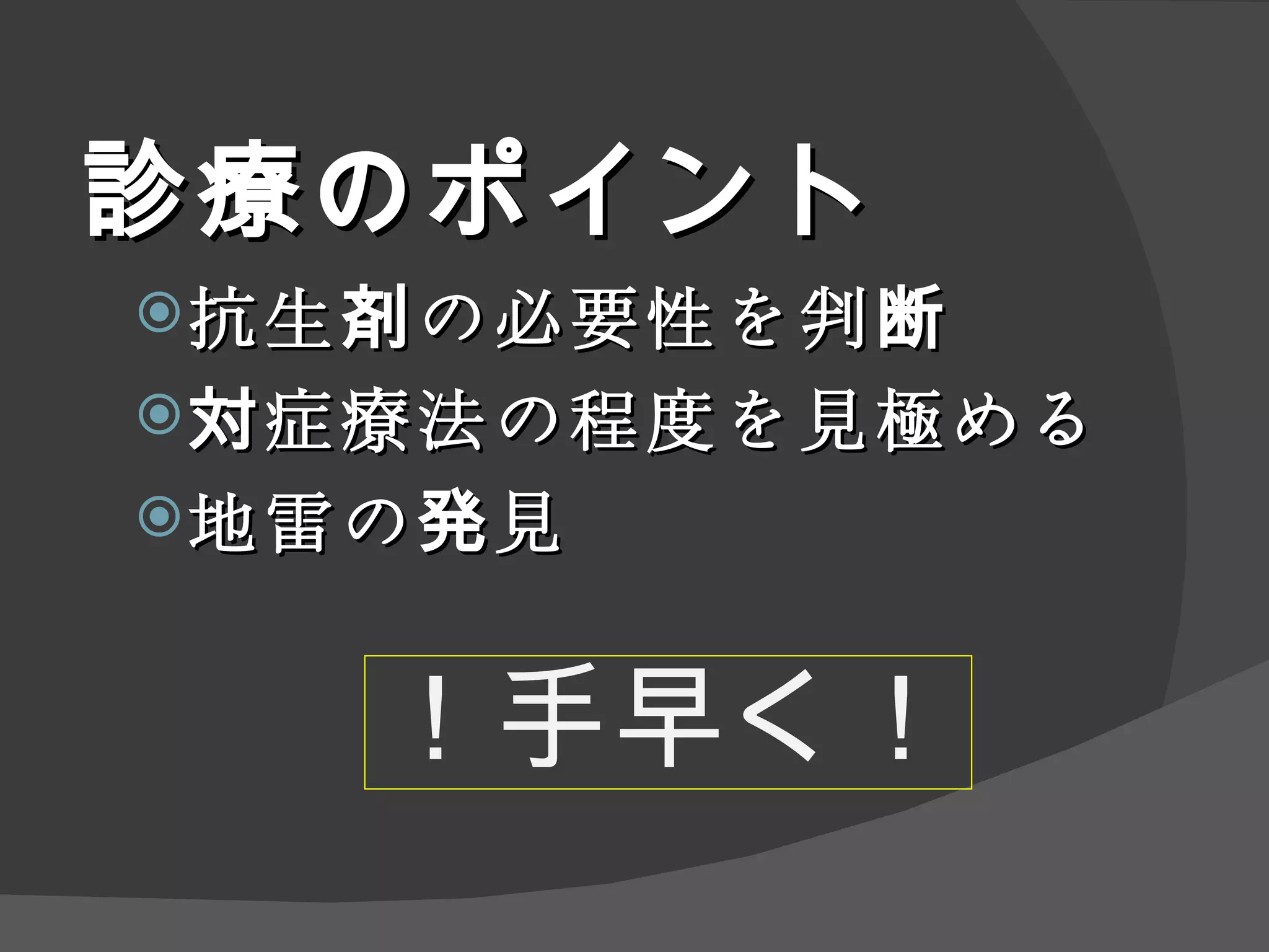 診療のポイント 抗生剤の必要性を判断 対症療法の程度を見極める 地雷の発見 ！手早く！ 