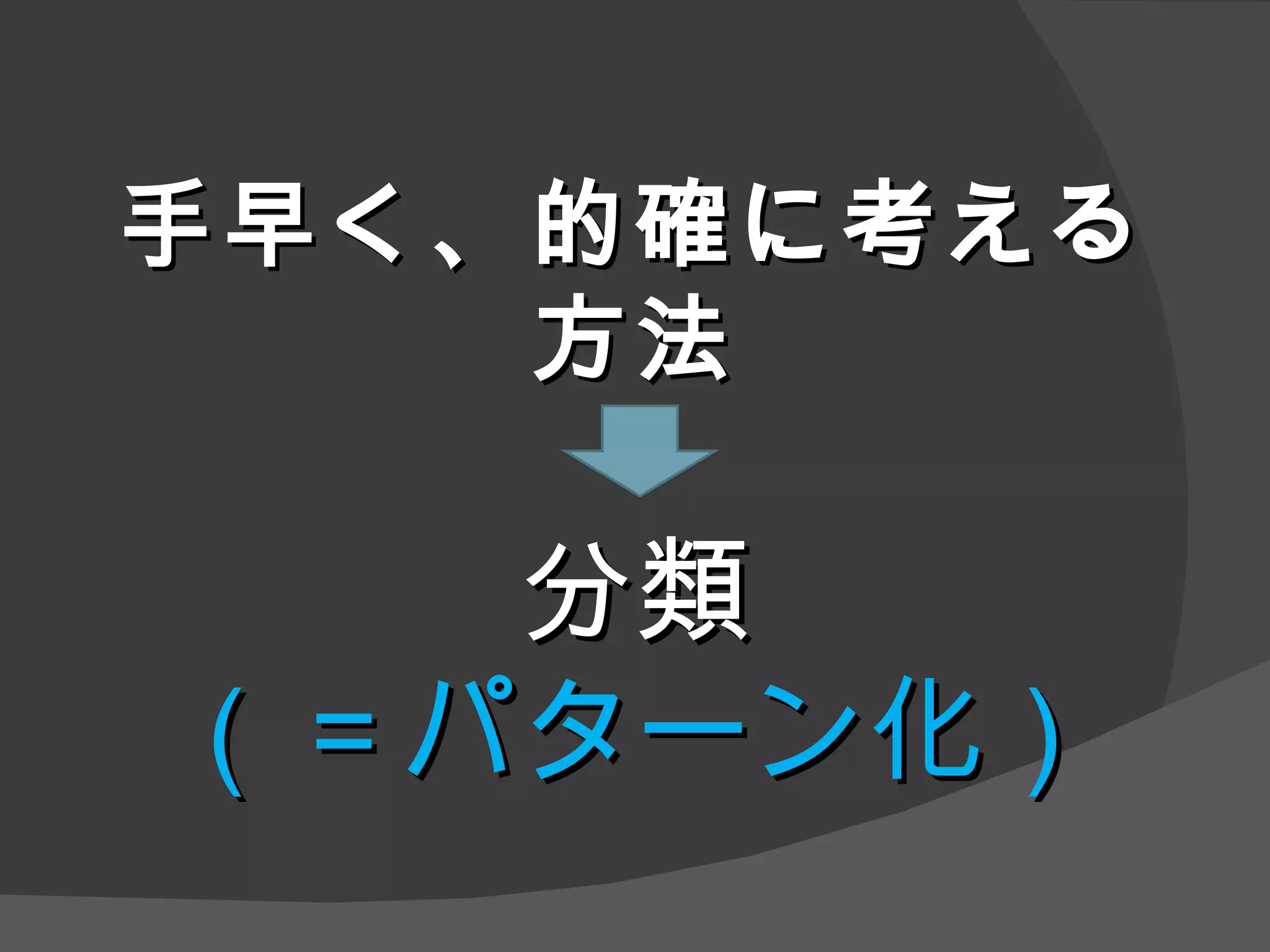 手早く、的確に考える 方法 分類 （＝パターン化） 