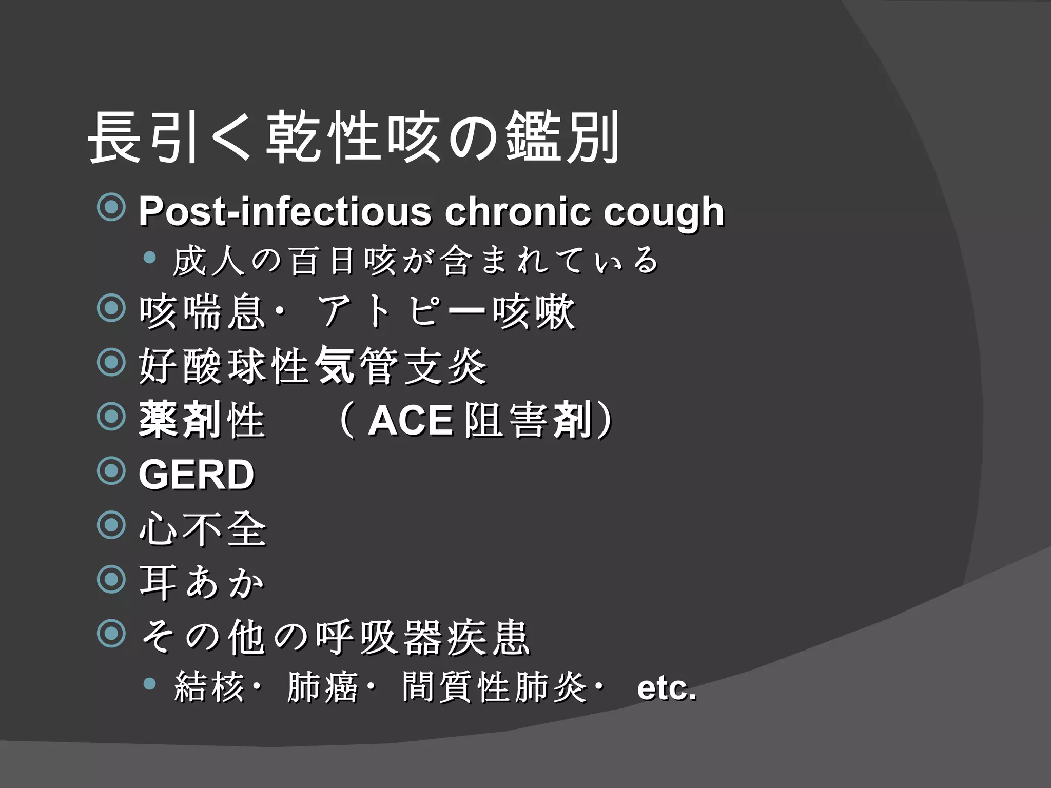 長引く乾性咳の鑑別 Post-infectious chronic cough 成人の百日咳が含まれている 咳喘息・アトピー咳嗽 好酸球性気管支炎 薬剤性　（ ACE 阻害剤） GERD 心不全 耳あか その他の呼吸器疾患 結核・肺癌・間質性肺炎・ etc. 