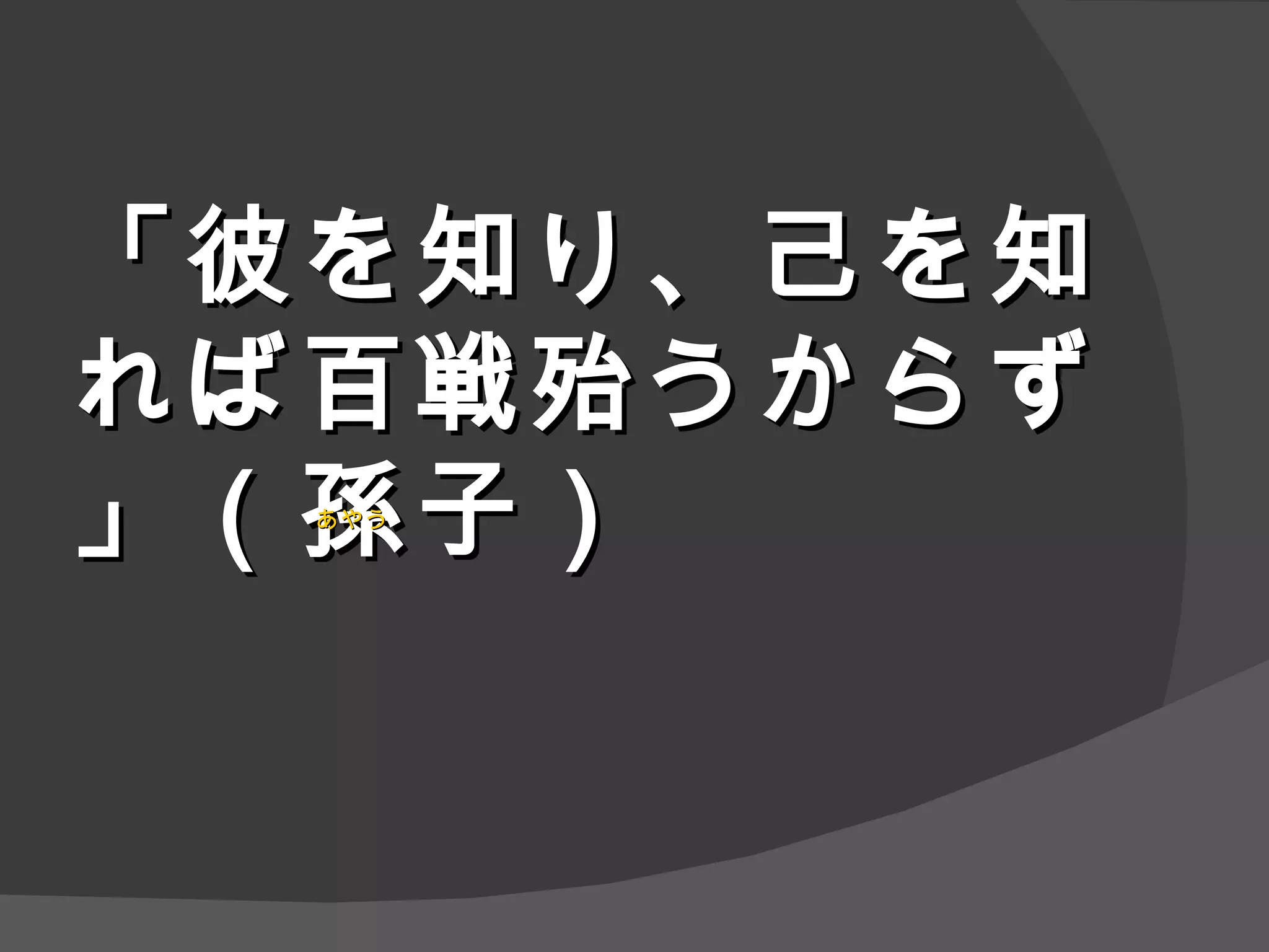 「彼を知り、己を知れば百戦殆うからず」（孫子） あやう 