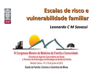 Escalas de risco e
vulnerabilidade familiar
         Leonardo C M Savassi
 