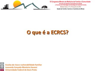 O que é a ECRCS?




Escalas de risco e vulnerabilidade familiar
Leonardo Cançado Monteiro Savassi
Universidade Federal de Ouro Preto
 